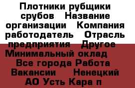 Плотники-рубщики срубов › Название организации ­ Компания-работодатель › Отрасль предприятия ­ Другое › Минимальный оклад ­ 1 - Все города Работа » Вакансии   . Ненецкий АО,Усть-Кара п.